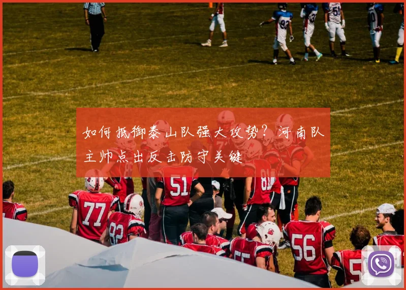 如何抵御泰山队强大攻势?河南队主帅点出反击防守关键