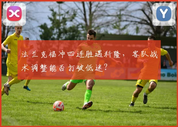 法兰克福冲四连胜遇科隆,客队战术调整能否打破低迷?