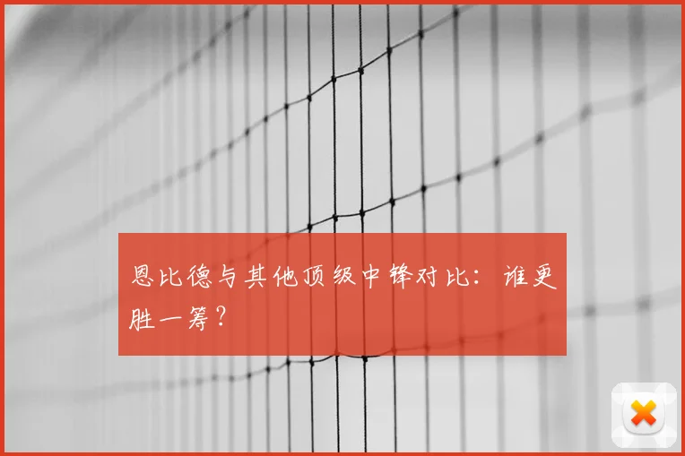 恩比德与其他顶级中锋对比:谁更胜一筹?
