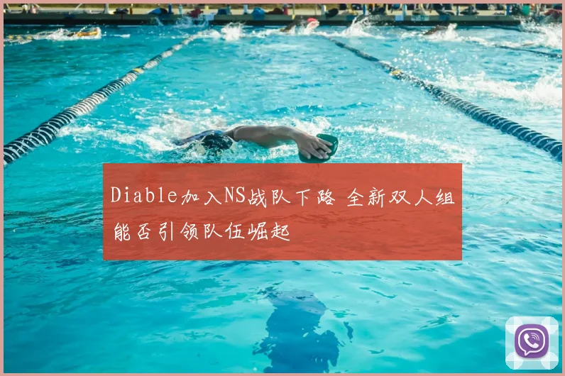 Diable加入NS战队下路 全新双人组能否引领队伍崛起