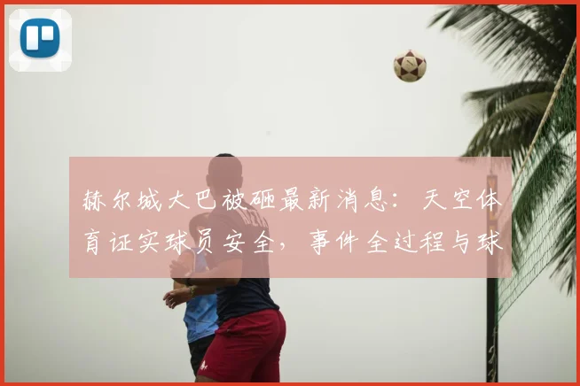 赫尔城大巴被砸最新消息:天空体育证实球员安全,事件全过程与球队应对措施详解