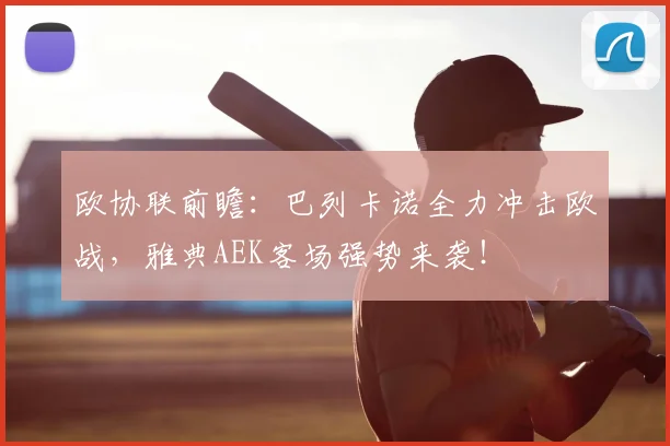 欧协联前瞻:巴列卡诺全力冲击欧战,雅典AEK客场强势来袭!