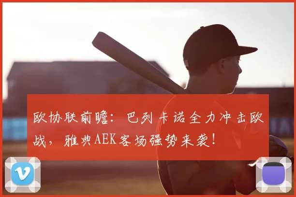 欧协联前瞻:巴列卡诺全力冲击欧战,雅典AEK客场强势来袭!