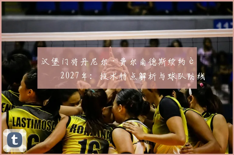 汉堡门将丹尼尔·费尔南德斯续约至2027年：技术特点解析与球队防线未来展望