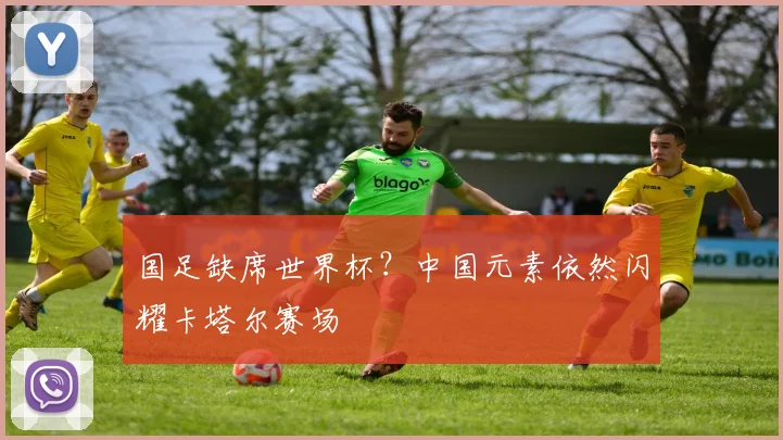 国足缺席世界杯?中国元素依然闪耀卡塔尔赛场