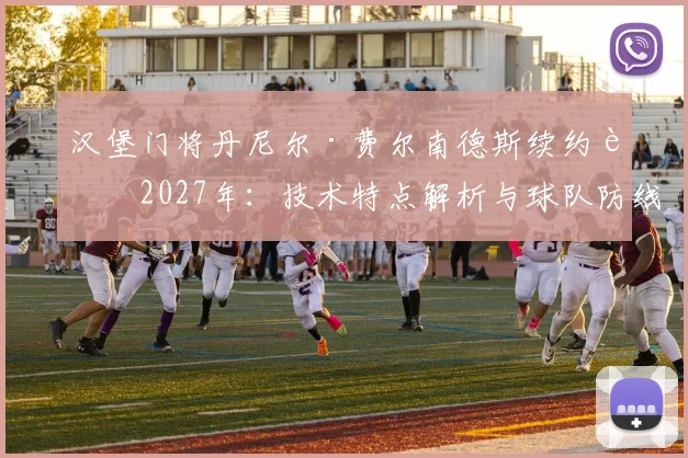 汉堡门将丹尼尔·费尔南德斯续约至2027年:技术特点解析与球队防线未来展望